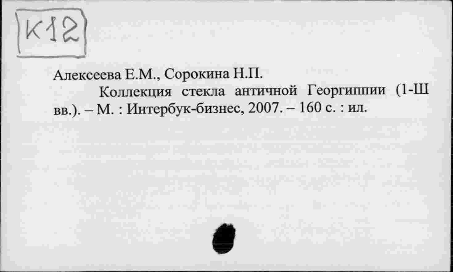 ﻿Алексеева Е.М., Сорокина Н.П.
Коллекция стекла античной Георгиппии (1-Ш вв.). — М. : Интербук-бизнес, 2007. - 160 с. : ил.